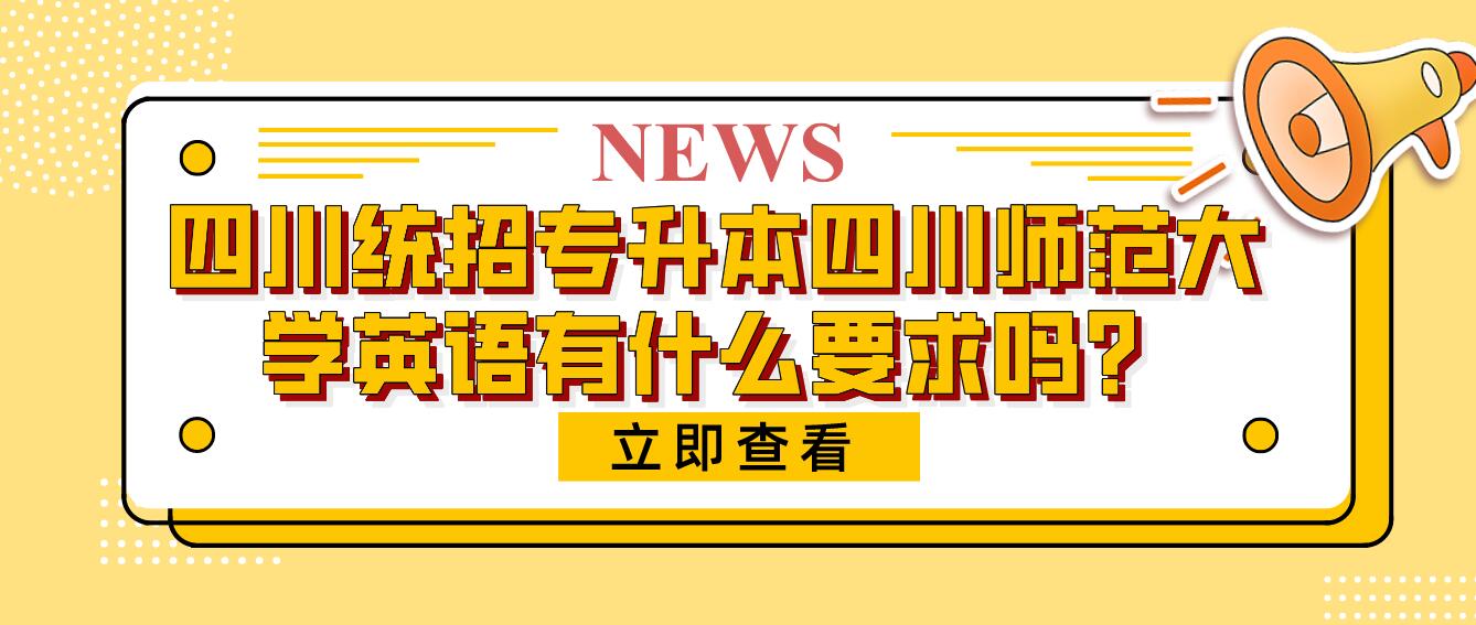 四川統(tǒng)招專升本四川師范大學(xué)英語有什么要求嗎？