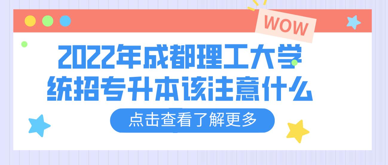 2023年成都理工大學(xué)統(tǒng)招專升本該注意什么？