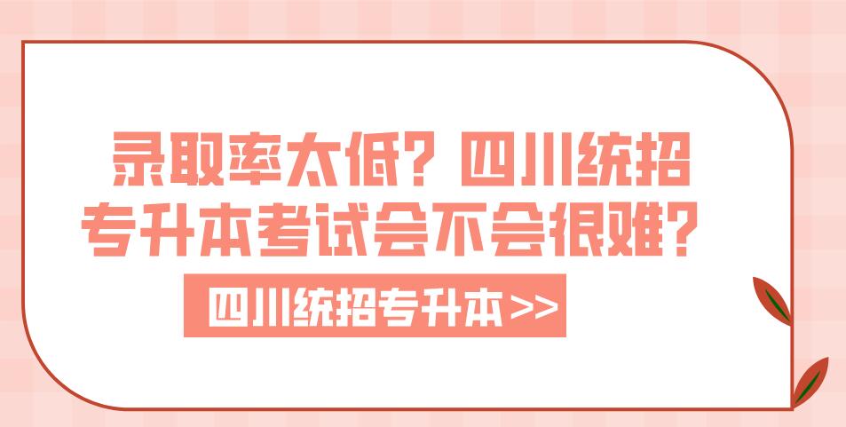 錄取率太低？四川統(tǒng)招專升本考試會不會很難？