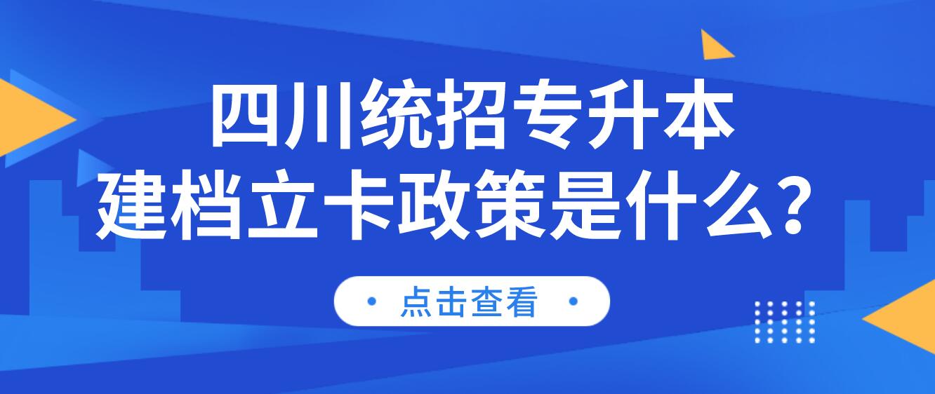 四川統(tǒng)招專升本建檔立卡政策是什么？