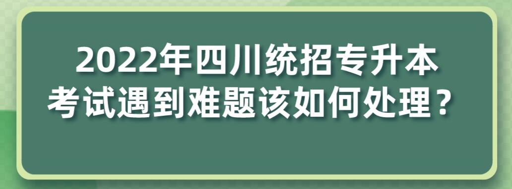2023年四川統(tǒng)招專升本考試遇到難題該如何處理？