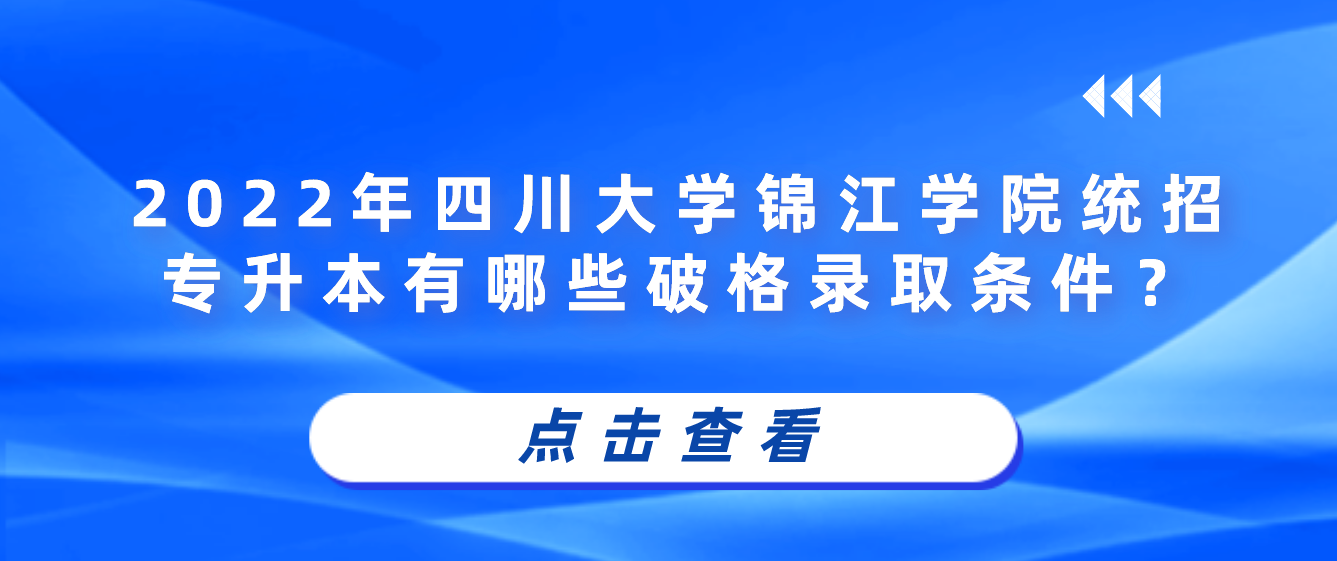 2023年四川大學(xué)錦江學(xué)院統(tǒng)招專(zhuān)升本有哪些破格錄取條件？