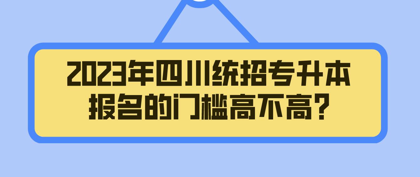 2023年四川統招專升本報名的門檻高不高?
