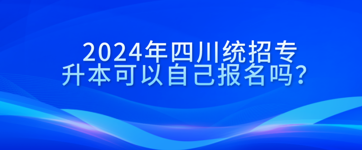 2024年四川統(tǒng)招專升本可以自己報(bào)名嗎？(圖1)