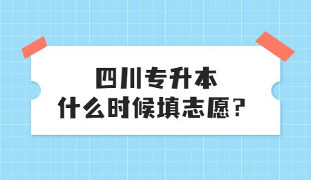 四川統(tǒng)招專升本大概什么時(shí)候填志愿？