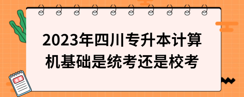 2023年四川專升本計(jì)算機(jī)基礎(chǔ)是統(tǒng)考還是?？? width=