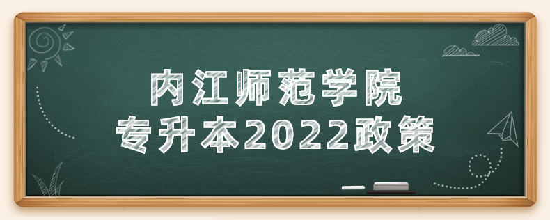 內(nèi)江師范學(xué)院專(zhuān)升本2022政策
