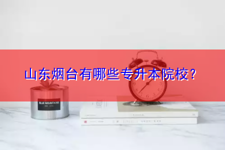 山東煙臺(tái)有哪些專升本院校？