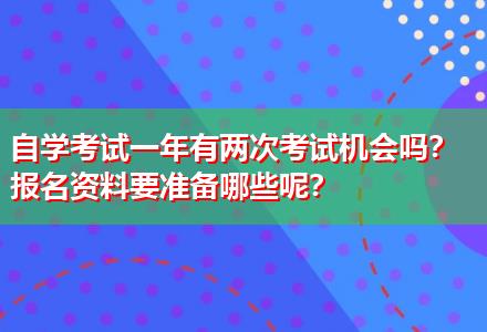 自學(xué)考試一年有兩次考試機(jī)會(huì)嗎？報(bào)名資料要準(zhǔn)備哪些呢？