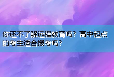 你還不了解遠(yuǎn)程教育嗎？高中起點(diǎn)的考生適合報(bào)考嗎？