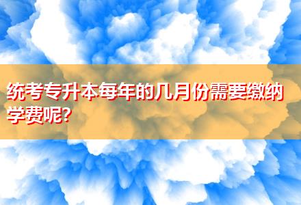 統(tǒng)考專升本每年的幾月份需要繳納學(xué)費(fèi)呢？