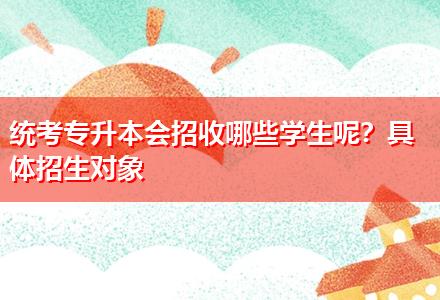統(tǒng)考專升本會(huì)招收哪些學(xué)生呢？具體招生對(duì)象