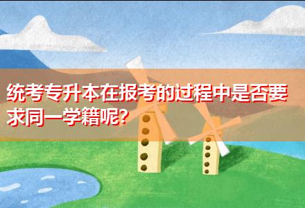 統(tǒng)考專升本在報考的過程中是否要求同一學籍呢？
