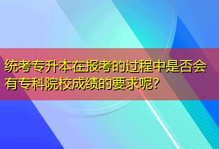 統(tǒng)考專升本在報(bào)考的過(guò)程中是否會(huì)有?？圃盒３煽?jī)的要求呢？