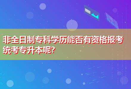 非全日制?？茖W(xué)歷能否有資格報(bào)考統(tǒng)考專升本呢？