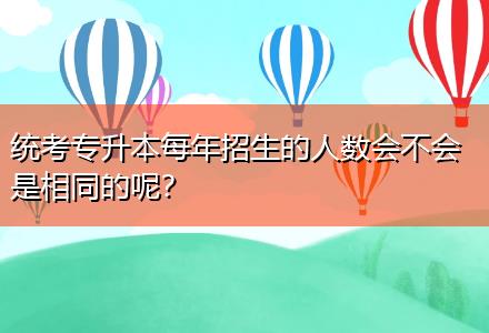 統(tǒng)考專升本每年招生的人數(shù)會不會是相同的呢？