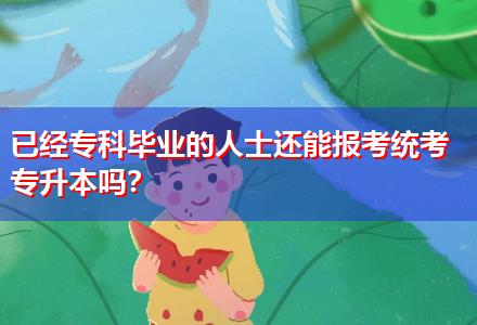 已經(jīng)專(zhuān)科畢業(yè)的人士還能報(bào)考統(tǒng)考專(zhuān)升本嗎？