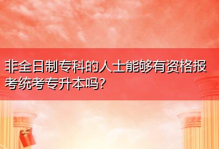 非全日制?？频娜耸磕軌蛴匈Y格報考統(tǒng)考專升本嗎？
