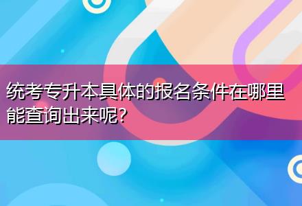 統(tǒng)考專升本具體的報(bào)名條件在哪里能查詢出來呢？