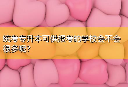統(tǒng)考專升本可供報(bào)考的學(xué)校會不會很多呢？