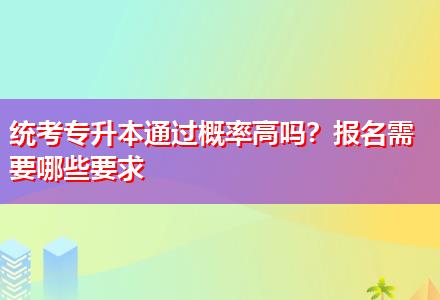 統(tǒng)考專升本通過概率高嗎？報名需要哪些要求