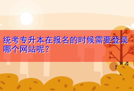 統(tǒng)考專升本在報名的時候需要登錄哪個網(wǎng)站呢？