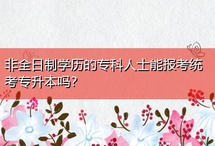 非全日制學(xué)歷的?？迫耸磕軋?bào)考統(tǒng)考專升本嗎？