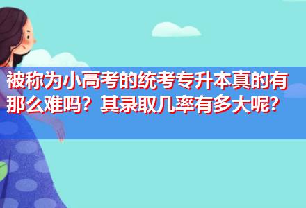 被稱為小高考的統(tǒng)考專升本真的有那么難嗎？其錄取幾率有多大呢？