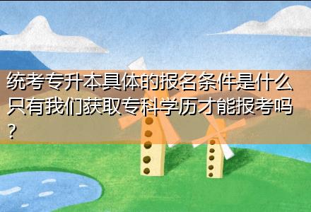 統(tǒng)考專升本具體的報(bào)名條件是什么只有我們獲取?？茖W(xué)歷才能報(bào)考嗎？