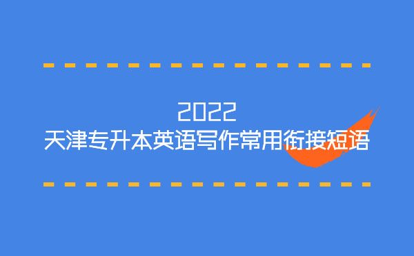 2022天津?qū)I居⒄Z(yǔ)寫(xiě)作常用銜接短語(yǔ) 2022天津?qū)I居⒄Z(yǔ)寫(xiě)作常用銜接短語(yǔ)