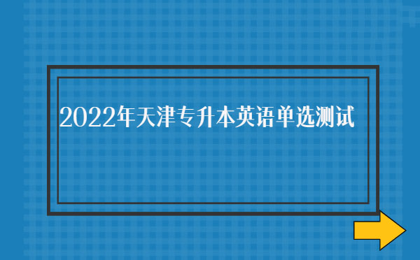 2022年天津?qū)I居⒄Z單選測試 2022年天津?qū)I居⒄Z單選測試