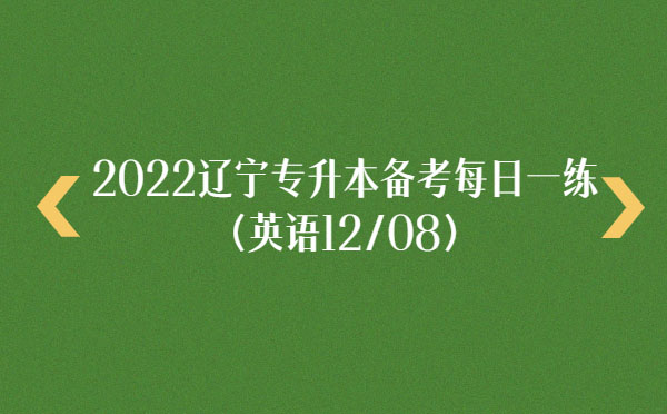 2022遼寧專升本備考每日一練(英語(yǔ)12/08) 2022遼寧專升本備考每日一練(英語(yǔ)12/08)