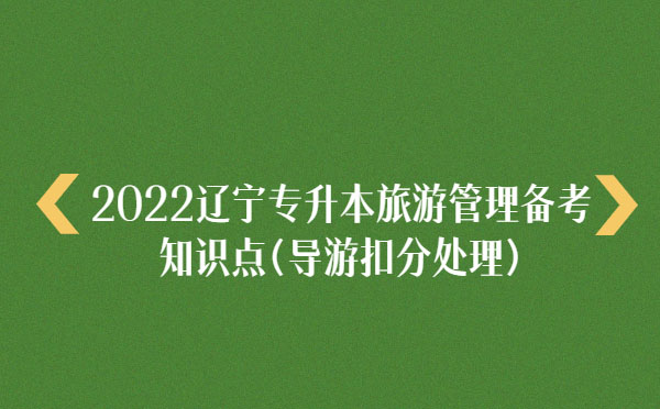 2022遼寧專(zhuān)升本旅游管理備考知識(shí)點(diǎn)(導(dǎo)游扣分處理) 2022遼寧專(zhuān)升本旅游管理備考知識(shí)點(diǎn)(導(dǎo)游扣分處理)