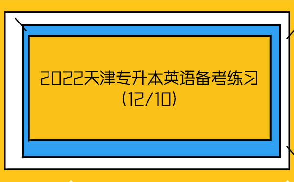 2022天津?qū)I居⒄Z(yǔ)備考練習(xí)(12/10) 2022天津?qū)I居⒄Z(yǔ)備考練習(xí)(12/10)