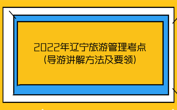 2022年遼寧旅游管理考點(diǎn)(導(dǎo)游講解方法及要領(lǐng)) 2022年遼寧旅游管理考點(diǎn)(導(dǎo)游講解方法及要領(lǐng))
