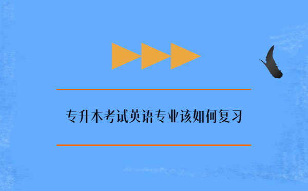 專升本考試英語(yǔ)專業(yè)該如何復(fù)習(xí) 專升本考試英語(yǔ)專業(yè)該如何復(fù)習(xí)