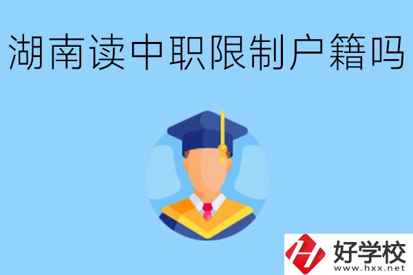 在湖南就讀中專限制戶籍嗎？上中專好不好？