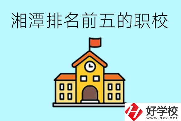 湘潭排名前五的職校是哪些？可以參觀嗎？