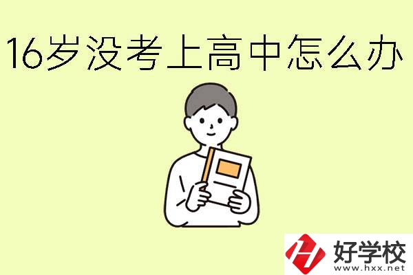 16歲考不上高中怎么辦？株洲有好的中職學(xué)校嗎？