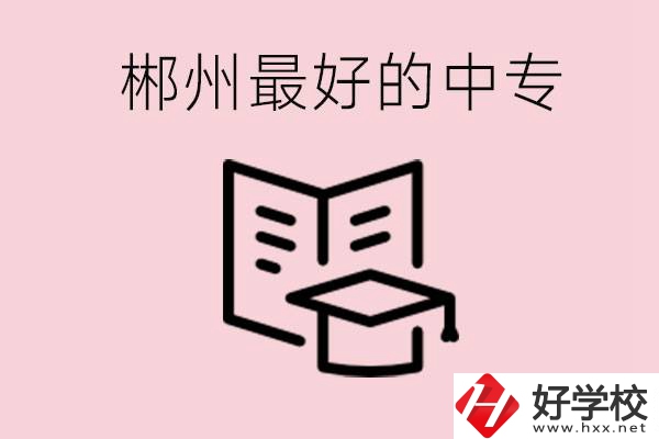郴州最好的三所中專是哪幾所？就業(yè)率怎么樣？
