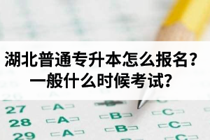 湖北普通專升本怎么報(bào)名？一般什么時(shí)候考試？