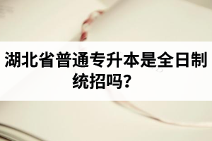 湖北省普通專升本是全日制統(tǒng)招嗎？畢業(yè)證與普通本科一樣嗎？