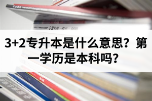湖北3+2專升本是什么意思？第一學(xué)歷是本科嗎？