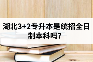 湖北3+2專升本是統(tǒng)招全日制本科嗎？考前應(yīng)該做好哪些準(zhǔn)備工作？