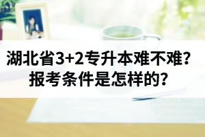 湖北省3+2專升本難不難？報考條件是怎樣的？