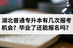 湖北省普通專升本有幾次報(bào)考機(jī)會(huì)？畢業(yè)了還能報(bào)名嗎？