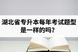 湖北省專升本每年考試題型是一樣的嗎？專業(yè)課考什么？