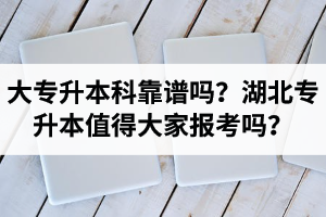大專升本科靠譜嗎？湖北專升本值得大家報(bào)考嗎？