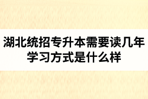 湖北統(tǒng)招專升本需要讀幾年？學習方式是什么樣？
