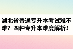 湖北省普通專升本考試難不難？四種專升本難度解析！